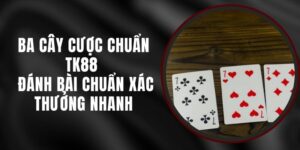 Ba Cây Cược Chuẩn TK88 - Đánh Bài Chuẩn Xác Thưởng Nhanh