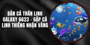 Bắn Cá Thần Linh Galaxy 6623 - Gặp Cá Linh Thiêng Nhận Vàng