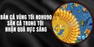 Bắn Cá Vùng Tối Nohu90 - Săn Cá Trong Tối Nhận Quà Rực Sáng