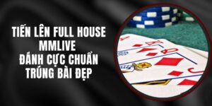Tiến Lên Full House MMLIVE - Đánh Cực Chuẩn Trúng Bài Đẹp